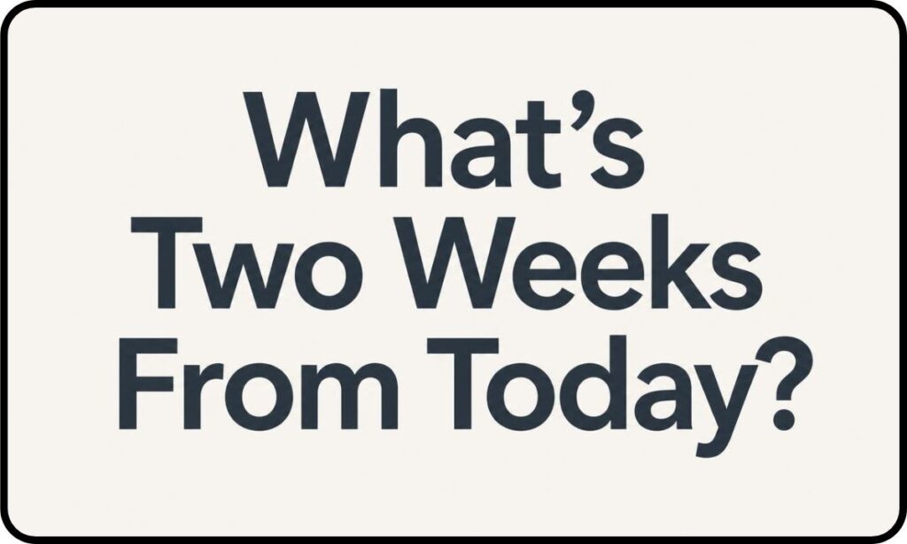 What’s Two Weeks From Today?