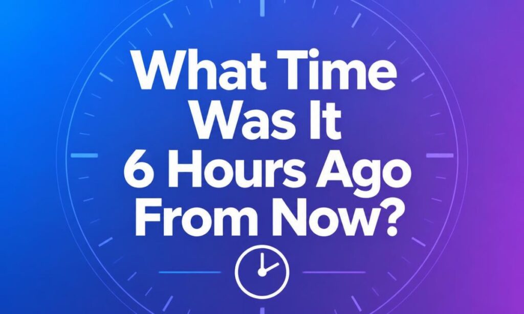 what-time-was-it-6-hours-ago-from-now