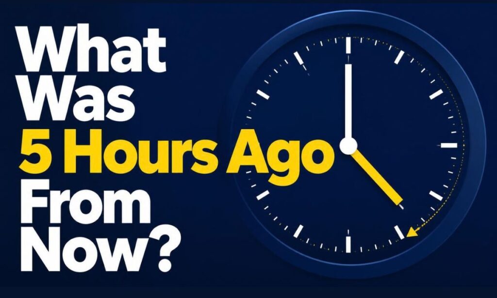 What Was 5 Hours Ago From Now?